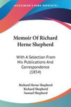 Paperback Memoir Of Richard Herne Shepherd: With A Selection From His Publications And Correspondence (1854) Book