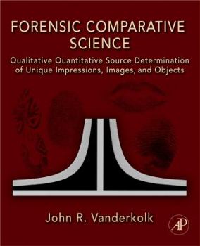 Hardcover Forensic Comparative Science: Qualitative Quantitative Source Determination of Unique Impressions, Images, and Objects Book