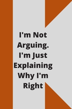 I'm Not Arguing. I'm Just Explaining Why I'm Right: 120 pages notebook with glossy cover .cream paper .different designs with different colors