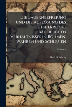 Paperback Die Bauernbefreiung und die Auflösung des gutsherrlich-bäuerlichen Verhaltnisses in Böhmen, Währen und Schlesien; Volume 1 [German] Book