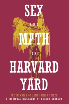 Paperback Sex and Math in Harvard Yard: The Memoirs of James Mills Peirce: A Fictional Biography Book