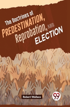Paperback The Doctrines Of Predestination, Reprobation, And Election Book