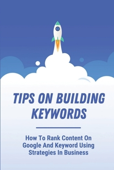 Paperback Tips On Building Keywords: How To Rank Content On Google And Keyword Using Strategies In Business: Types Of Keywords Book