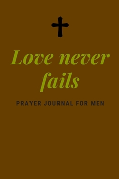 Love never fails: Prayer Journal For Men With Quotes 52 Weeks Prompts to Write In Christian Gift