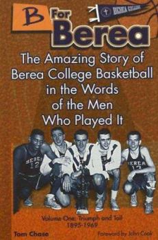 Paperback B for Berea: Volume 1 - Triumph and Toil, 1895-1969: The Amazing Story of Berea College Basketball in the Words of the Men Who Played It Book