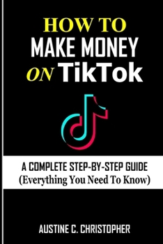 Paperback How to Make Money on Tiktok: A Step-By-Step Guide (Everything You Need to Know) Book