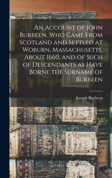 Hardcover An Account of John Burbeen, Who Came From Scotland and Settled at Woburn, Massachusetts, About 1660, and of Such of Descendants as Have Borne the Surn Book