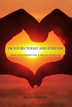 I'm Yours Today and Forever: Deep Love Poetry For a Special Someone (Love Poems)
