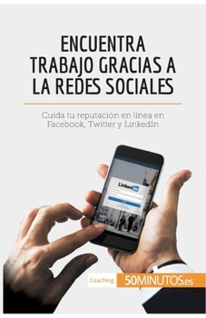 Encuentra trabajo gracias a las redes sociales: Cuida tu reputación en línea en Facebook, Twitter y LinkedIn