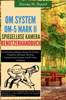 Paperback OM System OM-5 Mark II Spiegellose Kamera Benutzerhandbuch: Ein Illustriertes Anfänger-Manual für Outdoor-Fotografie, Abenteuer-Shooting, Computationa [German] Book