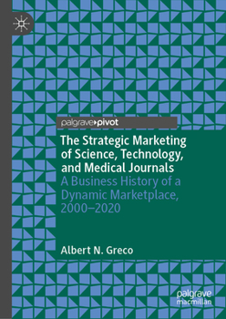 Hardcover The Strategic Marketing of Science, Technology, and Medical Journals: A Business History of a Dynamic Marketplace, 2000-2020 Book