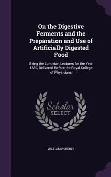 Hardcover On the Digestive Ferments and the Preparation and Use of Artificially Digested Food: Being the Lumleian Lectures for the Year 1880, Delivered Before t Book