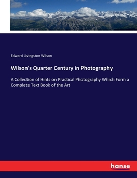 Paperback Wilson's Quarter Century in Photography: A Collection of Hints on Practical Photography Which Form a Complete Text Book of the Art Book