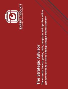 Paperback The Strategic Advisor: The essential how-to guides, tools, templates and tips that will to get you operating as value-adding strategic business adviso Book