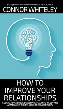 Hardcover How To Improve Your Relationships: A Social Psychology, Developmental Psychology and Attachment Theory Guide To Relationships Book