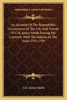 Paperback An Account Of The Remarkable Occurrences In The Life And Travels Of Col. James Smith During His Captivity With The Indians In The Years 1755-1759 Book