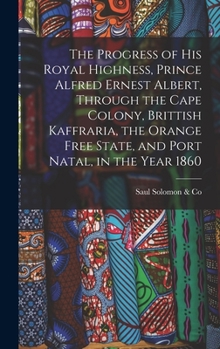 Hardcover The Progress of His Royal Highness, Prince Alfred Ernest Albert, Through the Cape Colony, Brittish Kaffraria, the Orange Free State, and Port Natal, i Book