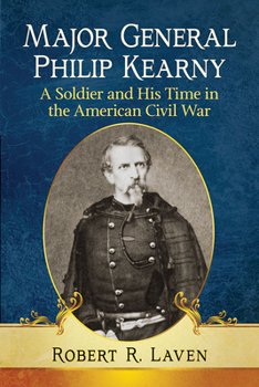 Major General Philip Kearny: A Soldier and His Time in the American Civil War