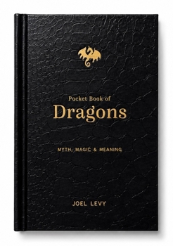 The Pocket Book of Dragons: Myth, Magic and Meaning