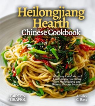 Paperback Heilongjiang Hearth, Chinese Cookbook: 60+ Cozy Comforts and Cold Climate Creations from Heilongjiang and Shaanxi, Pictures Included Book