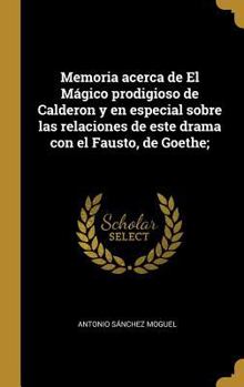 Hardcover Memoria acerca de El Mágico prodigioso de Calderon y en especial sobre las relaciones de este drama con el Fausto, de Goethe; [Spanish] Book