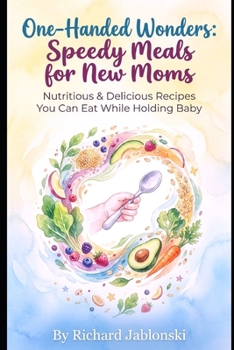 One-Handed Wonders: Speedy Meals for New Moms: Nutritious & Delicious Recipes You Can Eat While Holding Baby (Easy Cooking)
