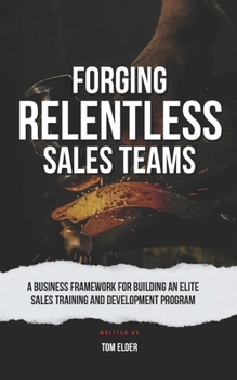 Paperback Forging Relentless Sales Teams: A Business Framework for Building an Elite Sales Training and Development Program Book