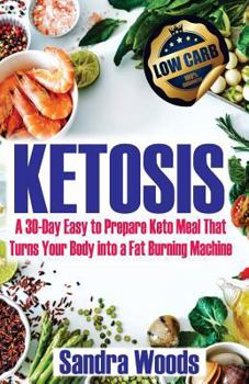 Ketosis: A 30 Days Easy to Prepare Keto Meal Plan That Turns Your Body Into a Fat (Lose Up to 10 Pounds in Your First Week)