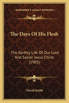 Paperback The Days Of His Flesh: The Earthly Life Of Our Lord And Savior Jesus Christ (1905) Book