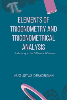 Elements of Trigonometry, and Trigonometrical Analysis, Preliminary to the Differential Calculus: Fit for Those Who Have Studied the Principles of Arithmetic and Algebra, and Six Books of Euclid