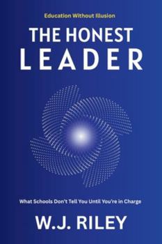 The Honest Leader: What Schools Don’t Tell You Until You’re in Charge (Education Without Illusion)