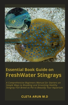 Paperback Essential Book Guide on FreshWater Stingrays: A Comprehensive Beginners Manual for Starters on Simple Ways to Breeding and Grooming Healthy Stingray F Book