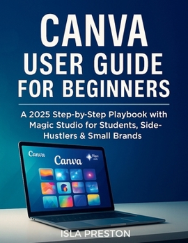 Paperback Canva User Guide for Beginners: A 2025 Step-by-Step Playbook with Magic Studio for Students, Side-Hustlers & Small Brands Book