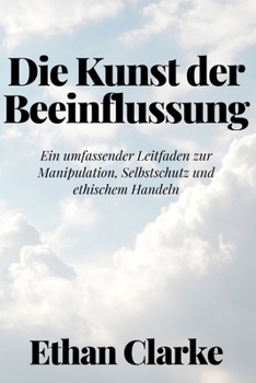 Paperback Die Kunst der Beeinflussung: Ein umfassender Leitfaden zur Manipulation, Selbstschutz und ethischem Handeln [German] Book