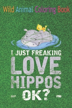 Paperback Wild Animal Coloring Book: I Just Freaking Love Hippos Ok Hippo An Coloring Book Featuring Beautiful Forest Animals, Birds, Plants and Wildlife f Book