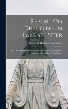 Report On Dredging in Lake St. Peter: And On the Improvement of the River St. Lawrence, Between Montreal and Quebec, (With Charts) - Primary Source Edition