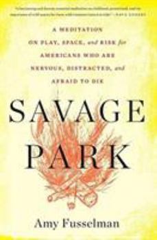 Paperback Savage Park: A Meditation on Play, Space, and Risk for Americans Who Are Nervous, Distracted, and Afraid to Die Book
