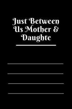 Just Between Us Mother & Daughte: 120 pages notebook with matte cover  .best gift
