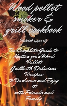 Hardcover Wood Pellet Smoker & Grill Cookbook: The Complete Guide to Master your Wood Pellet Grill with Delicious Recipes to Barbecue and Enjoy it with Friends Book