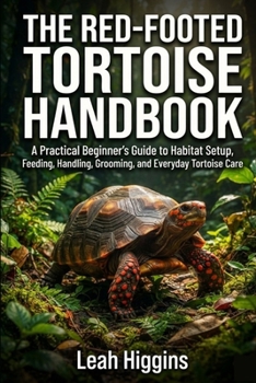 THE RED-FOOTED TORTOISE HANDBOOK: A Practical Beginner’s Guide to Habitat Setup, Feeding, Handling, Grooming, and Everyday Tortoise Care