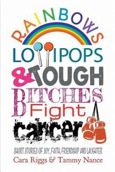 Paperback Rainbows, Lollipops, & Tough Bitches Fight Cancer: Short Stories of Joy, Faith, Friendship and Laughter Book