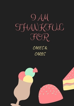 I AM THANKFUL FOR CAKES & CARBS: This simple LIFE - CHANGING Gratitude Journal is a guide to help you MANIFEST a MINDSET of gratitude!
