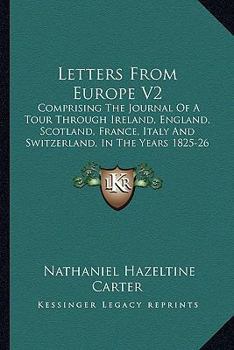 Paperback Letters From Europe V2: Comprising The Journal Of A Tour Through Ireland, England, Scotland, France, Italy And Switzerland, In The Years 1825- Book