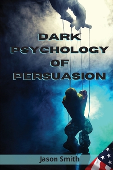 Paperback Dark Psychology of Persuasion: Understand the Concept of Persuasion, Know how to Apply it and Discover the Best Techniques to Convince Others of Unim Book