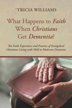 Paperback What Happens to Faith When Christians Get Dementia?: The Faith Experience and Practice of Evangelical Christians Living with Mild to Moderate Dementia Book