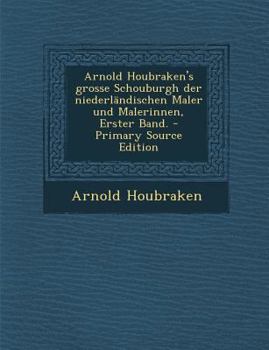 Paperback Arnold Houbraken's Grosse Schouburgh Der Niederlandischen Maler Und Malerinnen, Erster Band. - Primary Source Edition [German] Book