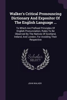 Paperback Walker's Critical Pronouncing Dictionary And Expositor Of The English Language ...: To Which Are Prefixed Principles Of English Pronunciation, Rules T Book