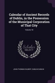 Paperback Calendar of Ancient Records of Dublin, in the Possession of the Municipal Corporation of That City; Volume 18 Book