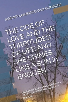 THE ODE OF LOVE AND THE TURPITUDES OF LIFE AND SHE SHINES LIKE A SUN in ENGLISH: ODE À L’AMOUR ET LES TURPITUDES DE LA VIE ET ELLE RAYONNE TEL UN ... LIKE A SUN OF OKO-OLINGOBA NOÉMET-LANZOROD)