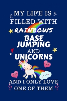 My Life Is Filled With Rainbows Base Jumping And Unicorns And I Only Love One Of Them: Perfect Gag Gift For A Lover Of Base Jumping Blank Lined Notebook Journal 100 Pages 6 X 9 Format Office Humour An
